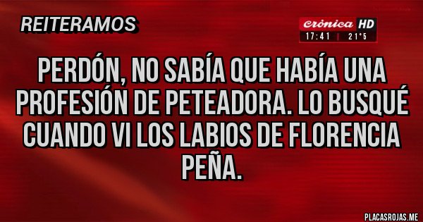 Placas Rojas - Perdón, no sabía que había una profesión de peteadora. Lo busqué cuando vi los labios de Florencia peña.