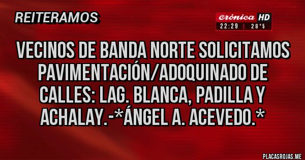 Placas Rojas - Vecinos de Banda Norte solicitamos Pavimentación/Adoquinado de calles: Lag. Blanca, Padilla y Achalay.-*Ángel A. Acevedo.*