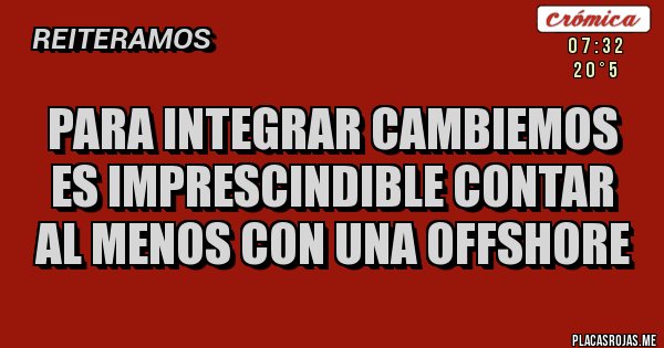 Placas Rojas - PARA INTEGRAR CAMBIEMOS ES IMPRESCINDIBLE CONTAR AL MENOS CON UNA OFFSHORE 