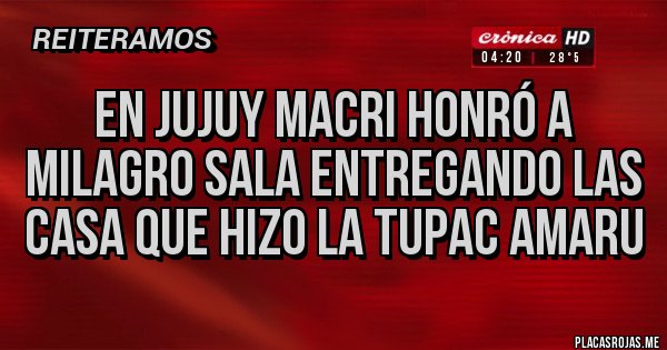 Placas Rojas - En Jujuy Macri honró a Milagro Sala entregando las casa que hizo la Tupac Amaru