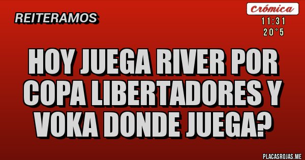 Placas Rojas - HOY JUEGA RIVER POR COPA LIBERTADORES Y VOKA DONDE JUEGA?