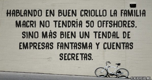 Placas Rojas - Hablando en buen criollo la Familia Macri no tendría 50 offshores, sino más bien un tendal de empresas fantasma y cuentas secretas.
