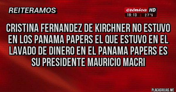 Placas Rojas - cristina fernandez de kirchner no estuvo en los panama papers el que estuvo en el lavado de dinero en el panama papers es su presidente mauricio macri