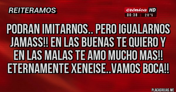 Placas Rojas - Podran imitarnos.. Pero Igualarnos JAMASS!! EN LAS BUENAS TE QUIERO Y EN LAS MALAS TE AMO MUCHO MAS!! ETERNAMENTE XENEISE..VAMOS BOCA!!