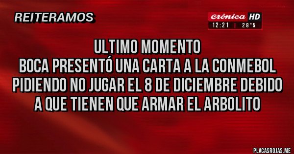 Placas Rojas - Ultimo momento
Boca presentó una carta a la conmebol pidiendo no jugar el 8 de Diciembre debido a que tienen que armar el arbolito