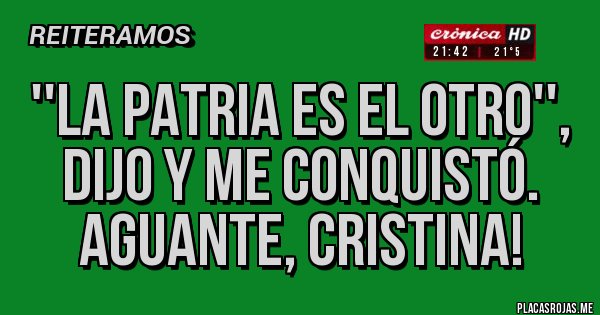 Placas Rojas - ''La Patria es el otro'', dijo y me conquistó. Aguante, Cristina!