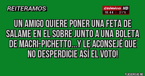 Placas Rojas - Un amigo quiere poner una feta de salame en el sobre junto a una boleta de Macri-Pichetto...y le aconsejé que no desperdicie así el voto!