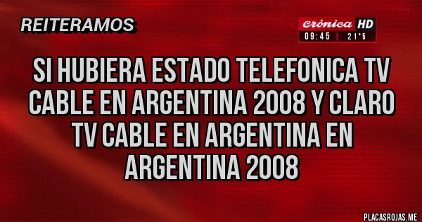 Placas Rojas - si hubiera estado telefonica tv cable en argentina 2008 y claro tv cable en argentina en argentina 2008