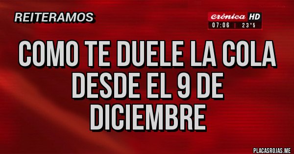 Placas Rojas - COMO TE DUELE LA COLA DESDE EL 9 DE DICIEMBRE