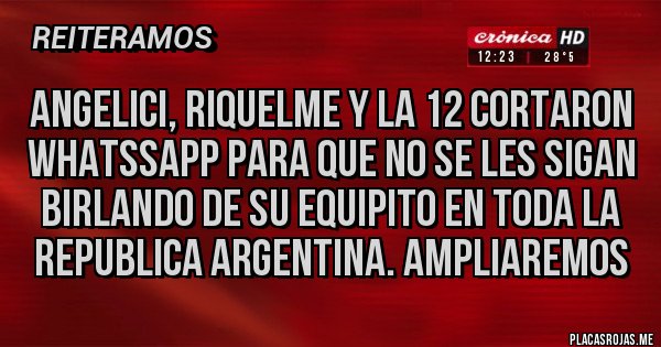 Placas Rojas - Angelici, riquelme y la 12 cortaron whatssapp para que no se les sigan birlando de su equipito en toda la republica argentina. Ampliaremos Placas Rojas - Angelici, riquelme y la 12 cortaron whatssapp para que no se les sigan birlando de su equipito en toda la republica argentina. Ampliaremos