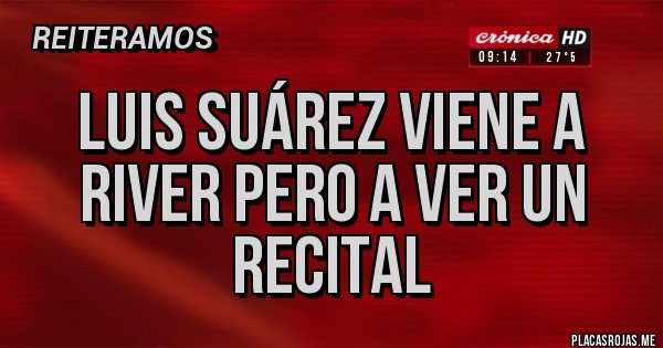 Placas Rojas - Luis Suárez viene a RIVER pero a ver un recital