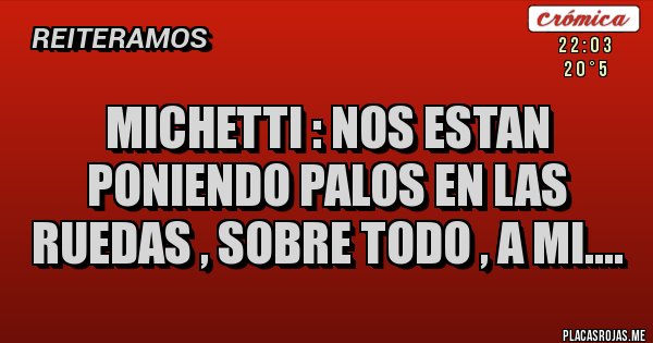 Placas Rojas - MICHETTI : NOS ESTAN PONIENDO PALOS EN LAS RUEDAS , SOBRE TODO , A MI....