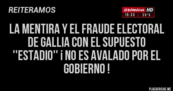 Placas Rojas - LA MENTIRA Y EL FRAUDE ELECTORAL DE GALLIA CON EL SUPUESTO ''ESTADIO'' ¡ NO ES AVALADO POR EL GOBIERNO ! Placas Rojas - LA MENTIRA Y EL FRAUDE ELECTORAL DE GALLIA CON EL SUPUESTO ''ESTADIO'' ¡ NO ES AVALADO POR EL GOBIERNO !