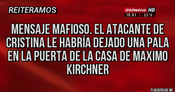 Placas Rojas - MENSAJE MAFIOSO. EL ATACANTE DE CRISTINA LE HABRÍA DEJADO UNA PALA EN LA PUERTA DE LA CASA DE MAXIMO KIRCHNER Placas Rojas - MENSAJE MAFIOSO. EL ATACANTE DE CRISTINA LE HABRÍA DEJADO UNA PALA EN LA PUERTA DE LA CASA DE MAXIMO KIRCHNER