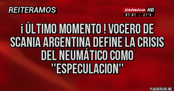 Placas Rojas - ¡ último momento ! Vocero de Scania Argentina define la crisis del neumático como ''especulacion''