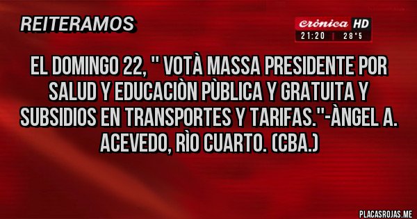 Placas Rojas - EL DOMINGO 22, '' VOTÀ MASSA PRESIDENTE POR SALUD Y EDUCACIÒN PÙBLICA Y GRATUITA Y SUBSIDIOS EN TRANSPORTES Y TARIFAS.''-Àngel A. Acevedo, Rìo Cuarto. (Cba.)