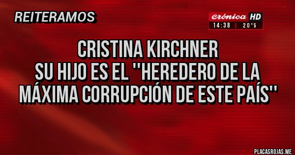 Placas Rojas - Cristina Kirchner 
su hijo es el ''heredero de la máxima corrupción de este país''
