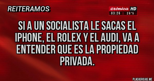 Placas Rojas - Si a un socialista le sacas el iPhone, el rolex y el Audi, va a entender que es la propiedad privada.