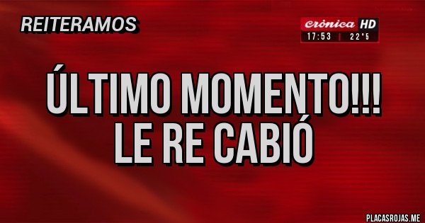 Placas Rojas - ÚLTIMO MOMENTO!!!
LE RE CABIÓ