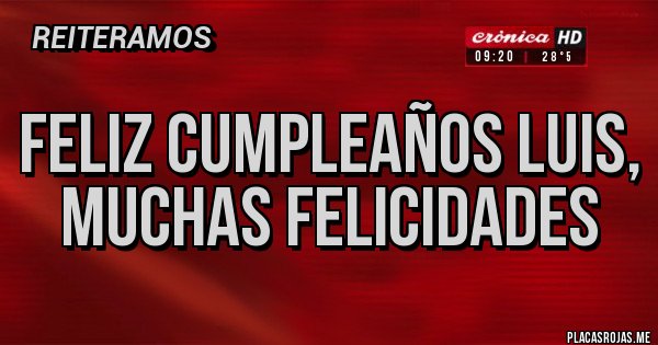 Placas Rojas - FELIZ CUMPLEAÑOS LUIS, MUCHAS FELICIDADES