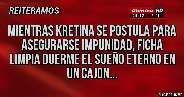 Placas Rojas - mientras kretina se postula para asegurarse impunidad, ficha limpia duerme el sueño eterno en un cajon...