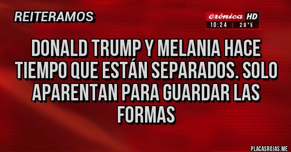 Placas Rojas - DONALD TRUMP Y MELANIA HACE TIEMPO QUE ESTÁN SEPARADOS. SOLO APARENTAN PARA GUARDAR LAS FORMAS Placas Rojas - DONALD TRUMP Y MELANIA HACE TIEMPO QUE ESTÁN SEPARADOS. SOLO APARENTAN PARA GUARDAR LAS FORMAS