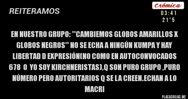 Placas Rojas - En nuestro grupo: ''cambiemos globos amarillos x globos negros'' no se echa a ningún kumpa y hay libertad d expresión(no como en autoconvocados 678  o  yo soy kirchneristas),q son puro grupo ,puro número pero autoritarios q se la creen.echan a lo macri