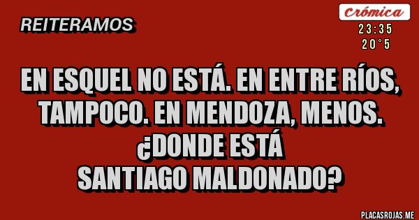 Placas Rojas - En Esquel no está. En Entre Ríos, tampoco. En Mendoza, menos. 
¿Donde está
Santiago Maldonado?