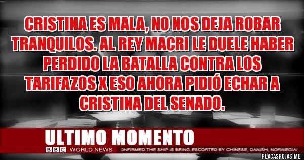 Placas Rojas -  Cristina es mala, no nos deja robar tranquilos. Al Rey Macri le duele haber perdido la batalla contra los tarifazos x eso ahora pidió echar a Cristina del Senado.