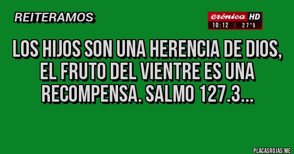 Placas Rojas - LOS HIJOS SON UNA HERENCIA DE DIOS,  EL FRUTO DEL VIENTRE ES UNA RECOMPENSA. SALMO 127.3...
