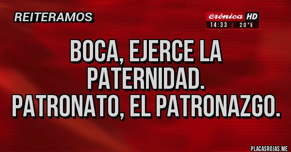 Placas Rojas - boca, ejerce la paternidad.
patronato, el patronazgo.