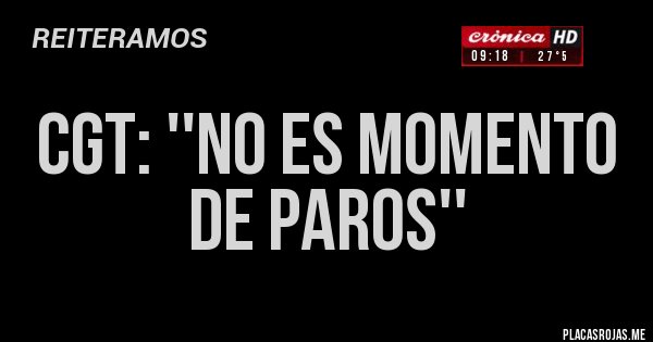 Placas Rojas - CGT: ''NO ES MOMENTO DE PAROS'' 
