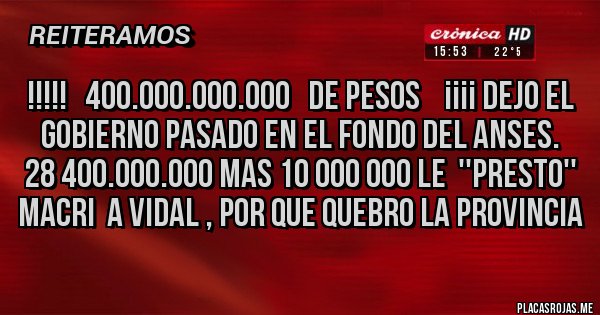 Placas Rojas - !!!!!   400.000.000.000   de pesos    ¡¡¡¡ dejo el gobierno pasado en el Fondo del ANSES.
28 400.000.000 mas 10 000 000 le  ''presto'' Macri  a Vidal , por que quebro la provincia