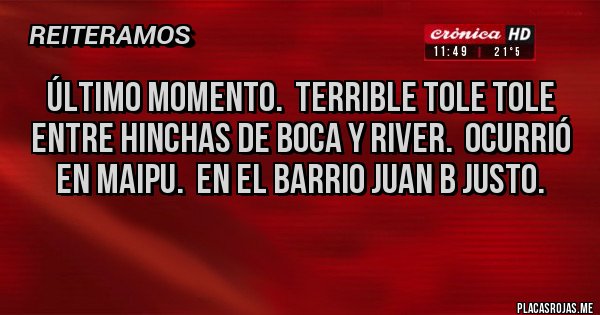 Placas Rojas - ÚLTIMO MOMENTO.  TERRIBLE TOLE TOLE ENTRE HINCHAS DE BOCA Y RIVER.  OCURRIÓ EN MAIPU.  EN EL BARRIO JUAN B JUSTO.  
