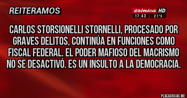 Placas Rojas - Carlos Storsionelli Stornelli, procesado por graves delitos, continúa en funciones como fiscal Federal. El poder mafioso del macrismo no se desactivó. Es un insulto a la democracia. 