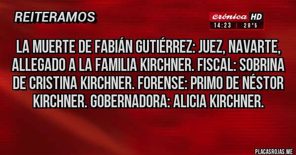 Placas Rojas - LA MUERTE DE FABIÁN GUTIÉRREZ: JUEZ, NAVARTE, ALLEGADO A LA FAMILIA KIRCHNER. FISCAL: SOBRINA DE CRISTINA KIRCHNER. FORENSE: PRIMO DE NÉSTOR KIRCHNER. GOBERNADORA: ALICIA KIRCHNER.