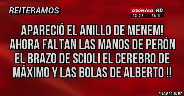 Placas Rojas - Apareció el anillo de Menem! Ahora faltan las manos de Perón el brazo de Scioli el cerebro de Máximo y las bolas de Alberto !!
