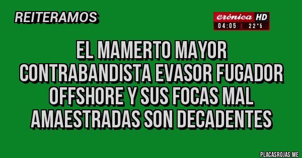 Placas Rojas - El Mamerto Mayor Contrabandista Evasor Fugador Offshore y sus focas mal amaestradas son decadentes 