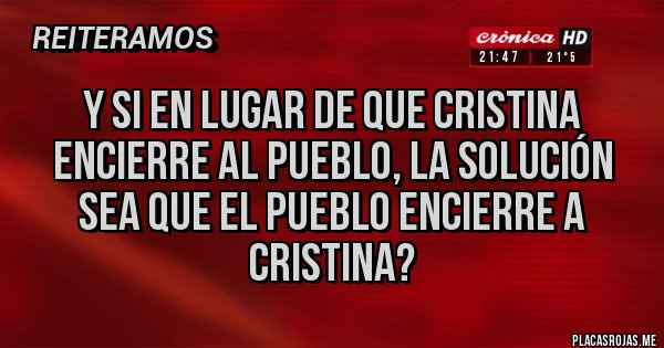 Placas Rojas - Y si en lugar de que Cristina encierre al pueblo, la solución sea que el pueblo encierre a Cristina? Placas Rojas - Y si en lugar de que Cristina encierre al pueblo, la solución sea que el pueblo encierre a Cristina?