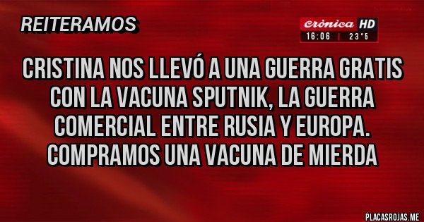 Placas Rojas - Cristina nos llevó a una guerra gratis con la vacuna SPUTNIK, la guerra comercial entre Rusia y Europa. compramos una vacuna de mierda Placas Rojas - Cristina nos llevó a una guerra gratis con la vacuna SPUTNIK, la guerra comercial entre Rusia y Europa. compramos una vacuna de mierda