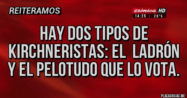 Placas Rojas - Hay dos tipos de kirchneristas: el  ladrón y el pelotudo que lo vota.