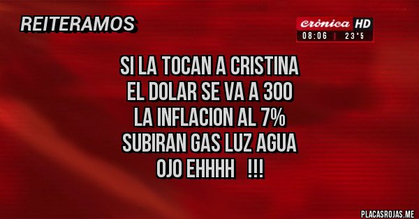 Placas Rojas - Si la tocan a Cristina
El dolar se va a 300
La inflacion al 7%
Subiran gas luz agua
Ojo Ehhhh   !!!