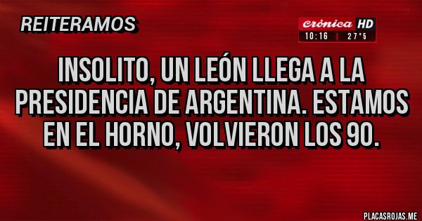 Placas Rojas - Insolito, un león llega a la presidencia de Argentina. Estamos en el horno, volvieron los 90. Placas Rojas - Insolito, un león llega a la presidencia de Argentina. Estamos en el horno, volvieron los 90.