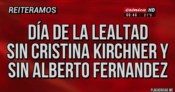 Placas Rojas - Día de la Lealtad
sin Cristina Kirchner y sin Alberto Fernandez Placas Rojas - Día de la Lealtad
sin Cristina Kirchner y sin Alberto Fernandez