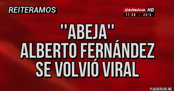 Placas Rojas - ''Abeja''
Alberto Fernández
se volvió viral Placas Rojas - ''Abeja''
Alberto Fernández
se volvió viral