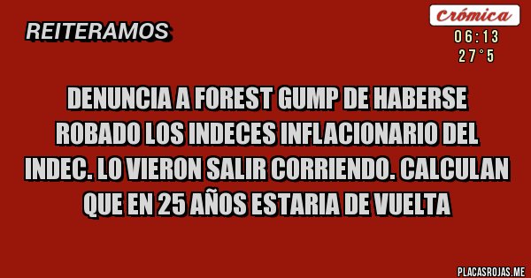 Placas Rojas - Denuncia a Forest Gump de haberse robado los indeces inflacionario del indec. Lo vieron salir corriendo. Calculan que en 25 años estaria de vuelta