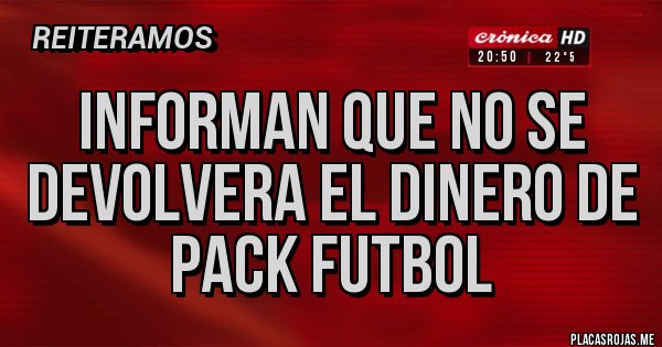 Placas Rojas - INFORMAN QUE NO SE DEVOLVERA EL DINERO DE PACK FUTBOL Placas Rojas - INFORMAN QUE NO SE DEVOLVERA EL DINERO DE PACK FUTBOL