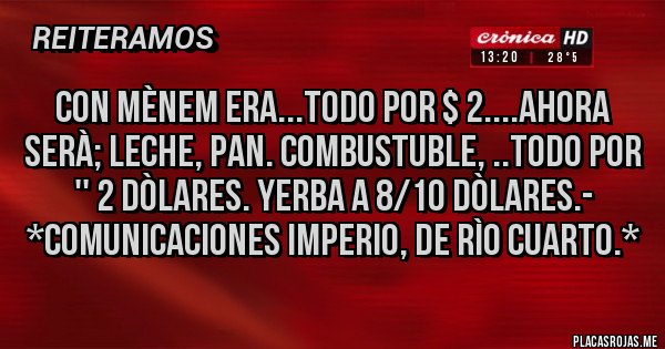 Placas Rojas - CON MÈNEM ERA...TODO POR $ 2....AHORA SERÀ; LECHE, PAN. COMBUSTUBLE, ..TODO POR '' 2 DÒLARES. YERBA A 8/10 DÒLARES.- *Comunicaciones IMPERIO, de Rìo Cuarto.*