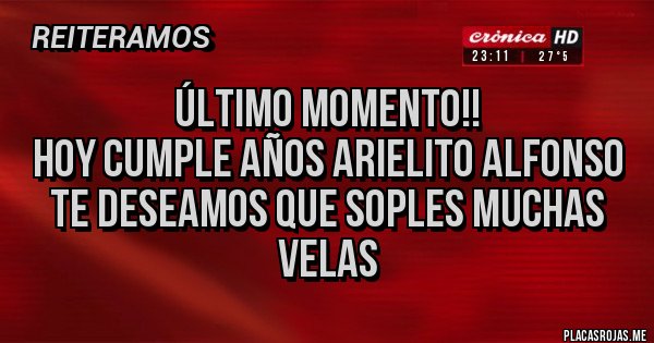 Placas Rojas - ÚLTIMO MOMENTO!!
HOY CUMPLE AÑOS ARIELITO ALFONSO 
TE DESEAMOS QUE SOPLES MUCHAS VELAS 