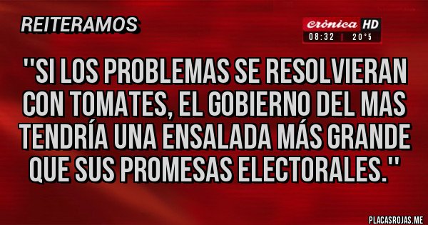 Placas Rojas - ''Si los problemas se resolvieran con tomates, el gobierno del MAS tendría una ensalada más grande que sus promesas electorales.''